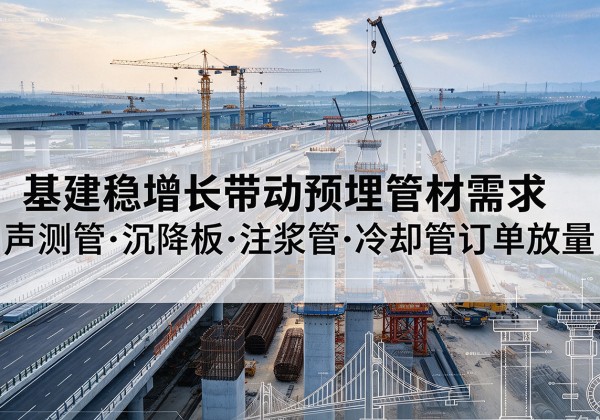 海门基建稳增长带动预埋监测管材需求，声测管、沉降板、注浆管订单持续放量