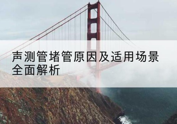 海门声测管堵管的主要原因有哪些？-声测管堵管原因及适用场景全面解析